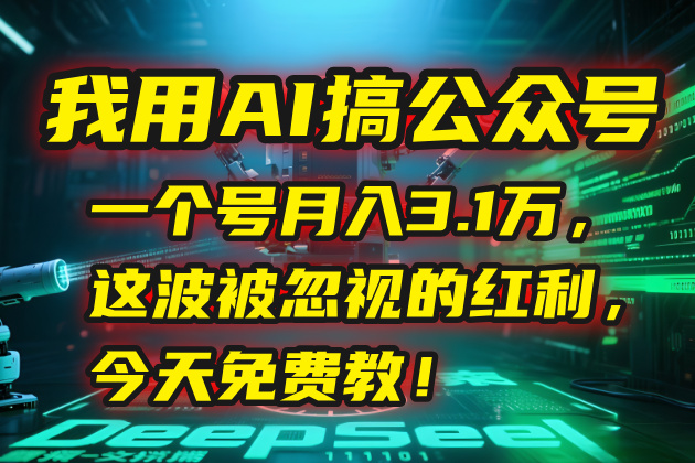 我用AI搞公众号，一个号月入3.1万，这波被忽视的红利，今天免费教！-小言网创资源站