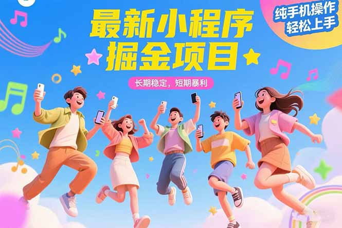 最新小程序掘金项目 长期稳定 短期暴利 纯手机操作 轻松上手！！！-小言网创资源站