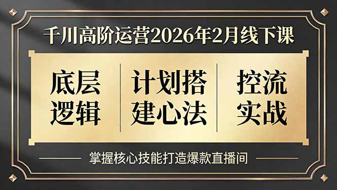 千川高阶运营2026年2月线下课，底层逻辑、计划搭建心法、控流实战，掌握核心技能打造爆款直播间-小言网创资源站