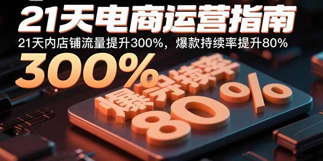 21天电商运营指南：21天内店铺流量提升300%，爆款持续率提升80%-小言网创资源站