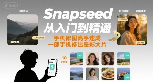 Snapseed从入门到精通，手机修图高手速成，一部手机就能修出摄影大片-小言网创资源站