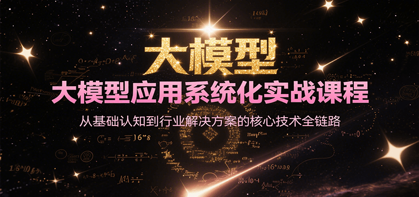 大模型应用系统化实战课程，从基础认知到行业解决方案的核心技术全链路-小言网创资源站