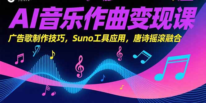 AI音乐作曲变现课，广告歌制作技巧，Suno工具应用，唐诗摇滚融合-小言网创资源站