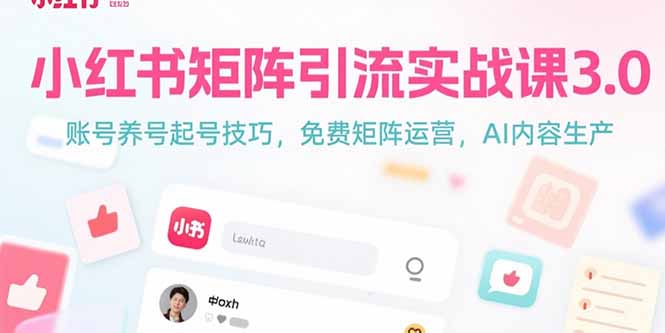小红书矩阵引流实战课3.0：账号养号起号技巧，免裴矩阵运营，AI内容生产-小言网创资源站