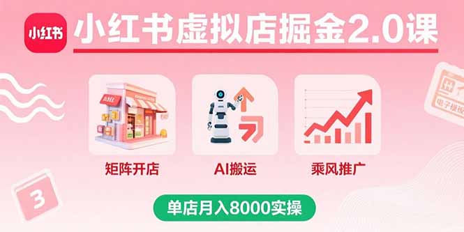 小红书虚拟店掘金2.0课，矩阵开店+AI搬运+乘风推广，单店月入8000实操-小言网创资源站