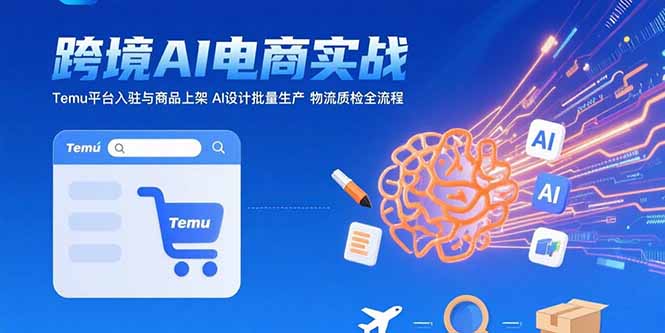 AI+跨境电商实战：Temu平台入驻与商品上架 AI设计批量生产 物流质检全流程-小言网创资源站