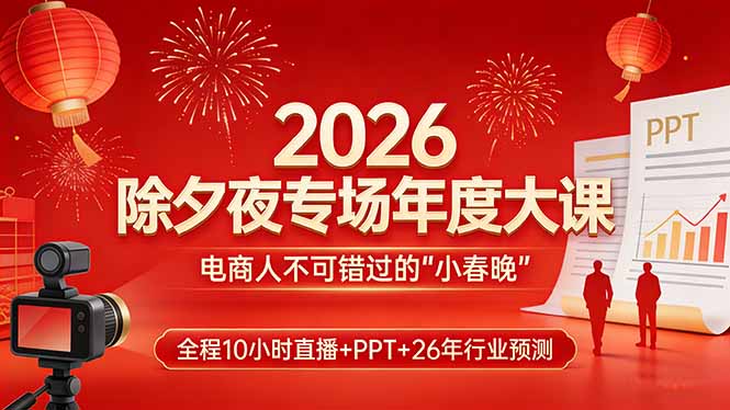 2026除夕夜专场年度大课，全程10小时直播+PPT+26年行业预测，是电商人不可错过的“小春晚”-小言网创资源站