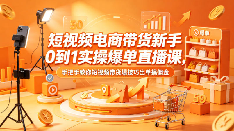 短视频电商带货新手0到1实操爆单直播课，手把手教你短视频带货爆技巧出单搞佣金-小言网创资源站