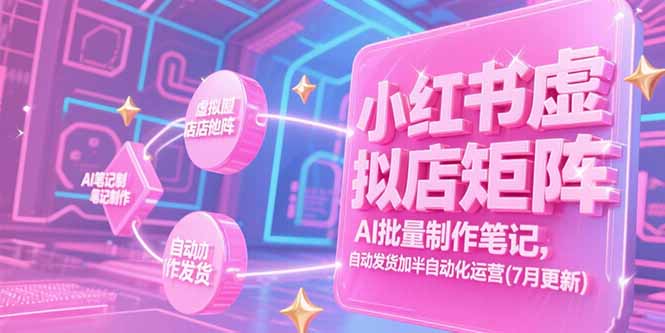 小红书虚拟店矩阵，AI批量制作笔记，自动发货加半自动化运营(7月更新-小言网创资源站
