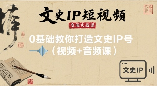文史IP短视频变现实战课，0基础教你打造文史IP号(视频+音频课)-小言网创资源站