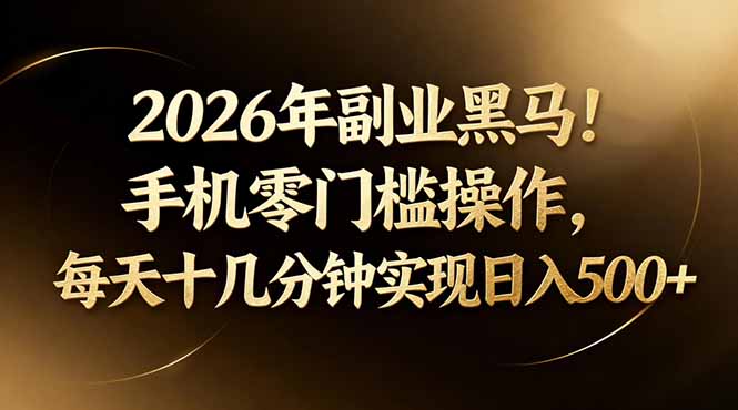 2026年副业黑马！手机零门槛操作，每天十几分钟实现日入500+-小言网创资源站
