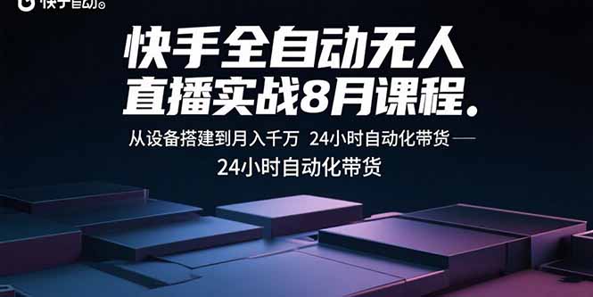 快手全自动无人直播实战8月课程：从设备搭建到月入千万 24小时自动化带货-小言网创资源站
