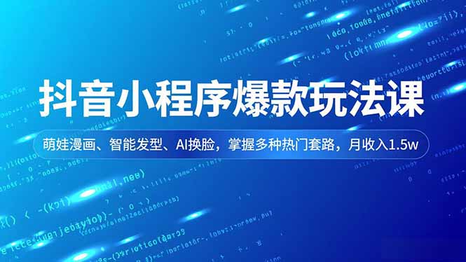 抖音小程序爆款玩法课，萌娃漫画、智能发型、AI换脸，掌握多种热门套路，月收入1.5w-小言网创资源站
