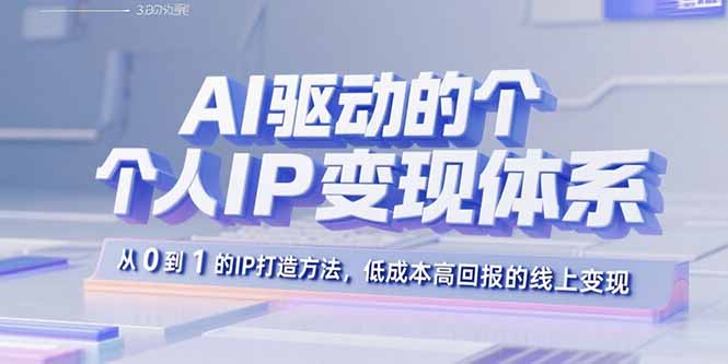 AI驱动的个人IP变现体系：从0到1的IP打造方法，低成本高回报的线上变现-小言网创资源站