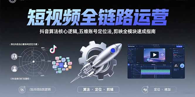 短视频全链路运营：抖音算法核心逻辑,五维账号定位法,剪映全模块速成指南-小言网创资源站