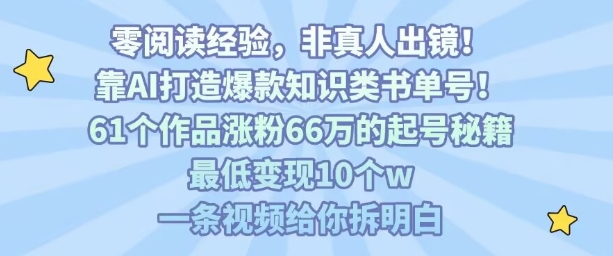 靠AI打造爆款知识类书单号，61个作品涨粉66w的起号秘籍，最低变现10个w，一条视频给你拆明白-小言网创资源站