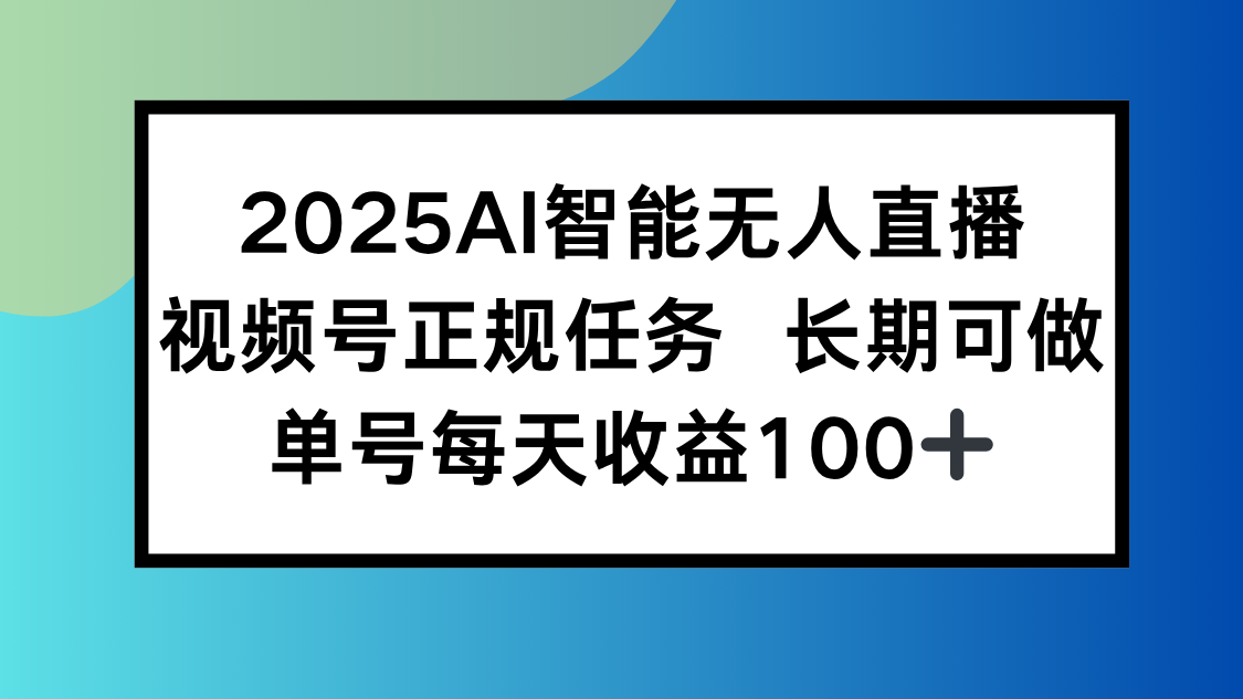 2025AI智能无人直播新玩法，视频号长期稳定任务，单日平均收益100+-小言网创资源站
