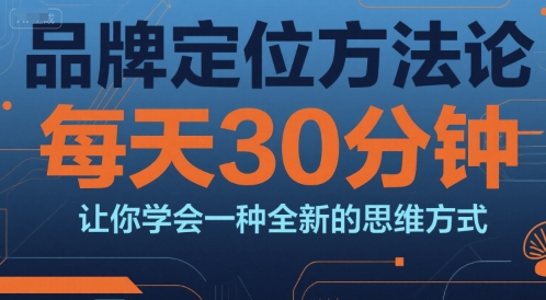 品牌定位方法论，每天30钟分让你学会一种全新的思维方式-小言网创资源站