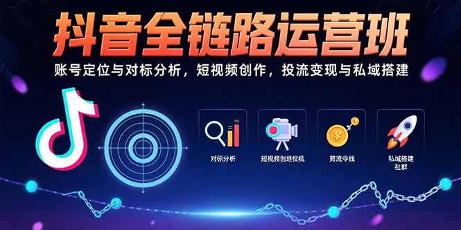抖音全链路运营班：账号定位与对标分析，短视频创作，投流变现与私域搭建-小言网创资源站