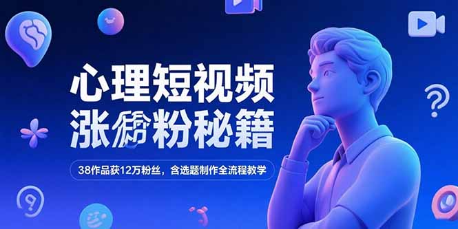 心理短视频涨粉秘籍，38作品获12万粉丝，含选题制作全流程教学-小言网创资源站