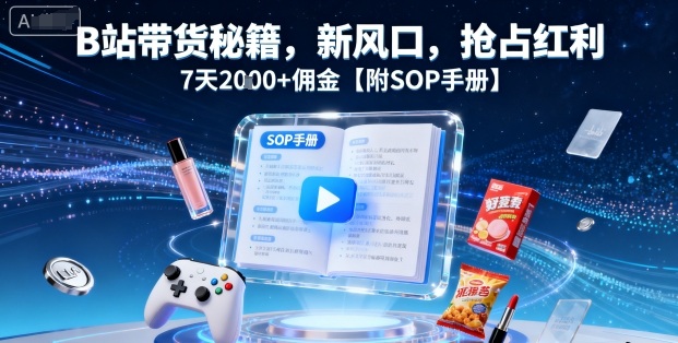 B站带货秘籍，新风口，抢占红利，7天2k+佣金【附SOP手册】-小言网创资源站