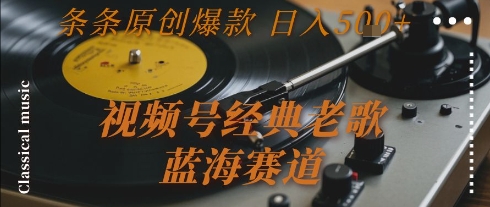 视频号经典老歌，蓝海赛道，日入5张+ 条条原创爆款【揭秘】-小言网创资源站