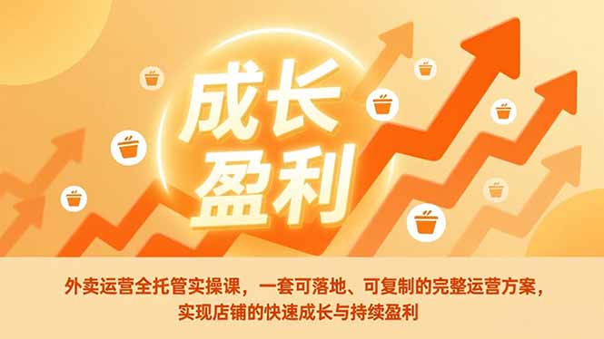 外卖运营全托管实操课，一套可落地、可复制的完整运营方案，实现店铺的快速成长与持续盈利-小言网创资源站