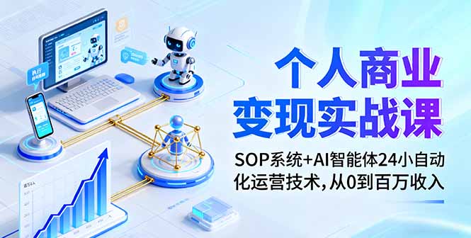 个人商业变现实战课：SOP系统+AI智能体24小自动化运营技术，从0到百万收入-小言网创资源站