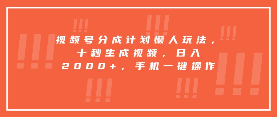 视频号分成计划懒人玩法，十秒生成视频，日入2000+，手机一键操作-小言网创资源站