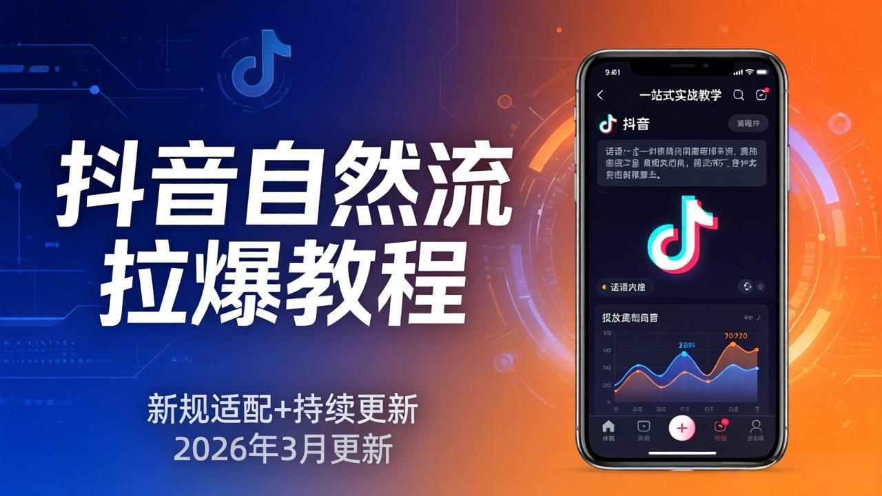 抖音自然流拉爆教程：新规适配+持续更新，话术+投放+起号一站式实战教学(更新26年3月-小言网创资源站