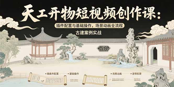 天工开物短视频创作课：插件配置与基础操作，场景动画全流程 古建案例实战-小言网创资源站