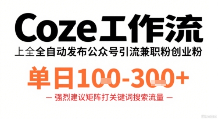 Coze工作流一键发布高质量公众号引流兼职粉代发粉，单日1-3张-小言网创资源站