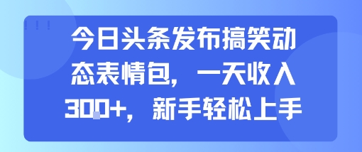 今日头条发布搞笑动态表情包，一天收入3张+，新手轻松上手-小言网创资源站