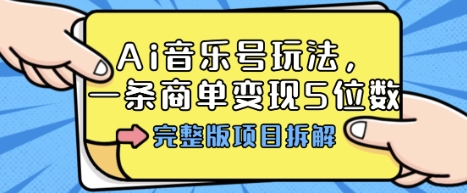 Ai音乐号玩法，多平台几十万粉，一条商单变现5位数，完整版项目拆解-小言网创资源站