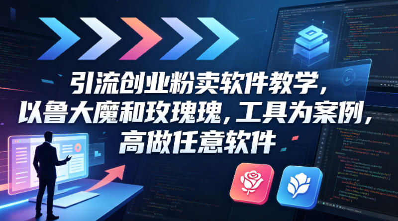 引流创业粉卖软件教学，以鲁大魔和玫瑰工具为案例，可做任意软件-小言网创资源站