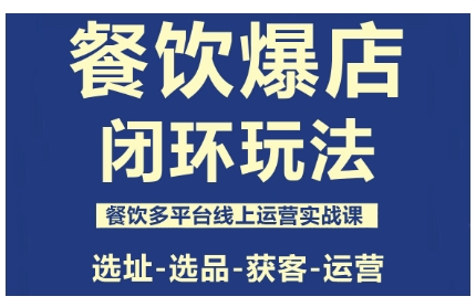 餐饮爆店闭环玩法，餐饮多平台线上运营实战课，选址-选品-获客-运营-小言网创资源站