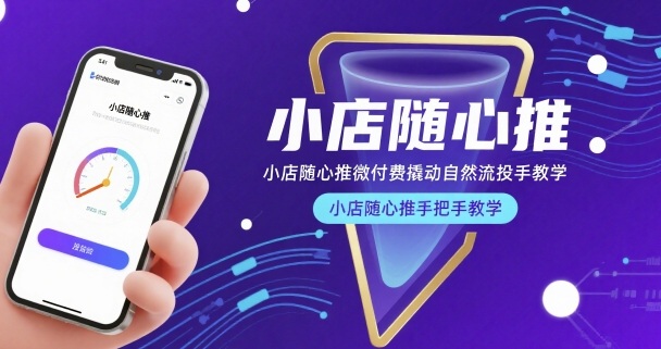 小店随心推微付费撬动自然流投手教学，小店随心推手把手教学-小言网创资源站