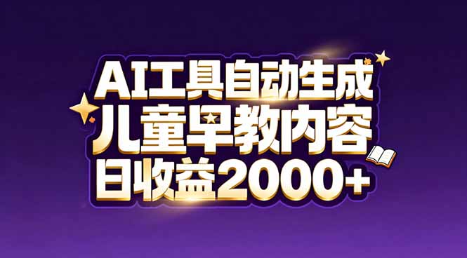 最新蓝海市场：AI工具自动生成儿童早教内容，新手也能做到日收益2000+-小言网创资源站