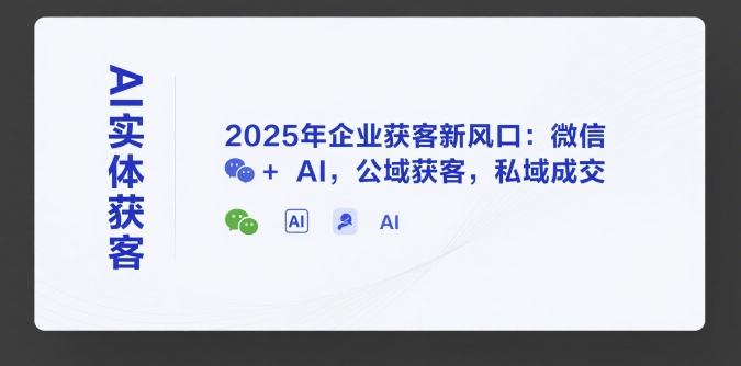 AI实体获客，2025年企业获客新风口：微信+ AI，公域获客，私域成交-小言网创资源站