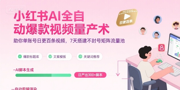 小红书AI全自动爆款视频量产术，助你单账号日更百条视频，7天搭建不封号矩阵流量池(更新9月)-小言网创资源站