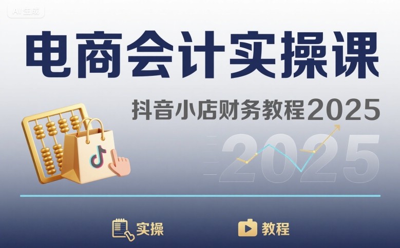 电商会计实操课-抖音小店财务教程2025-小言网创资源站