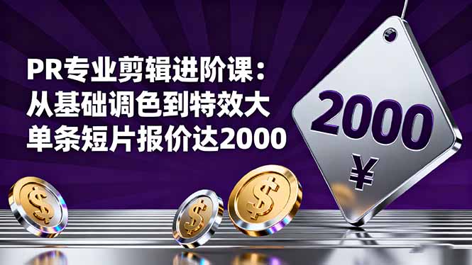 PR专业剪辑进阶课：从基础调色到特效大片的进阶技能，单条短片报价达2000-小言网创资源站