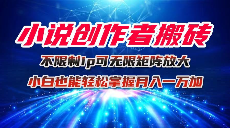 小说创作者搬砖玩法，不限制IP简单无脑 可矩阵无限放大小白也能实现轻…-小言网创资源站