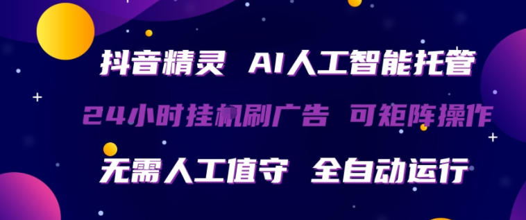 抖音精灵AI人工智能托管，24小时全自动刷广告，无需人工值守，可矩阵操作【揭秘】-小言网创资源站