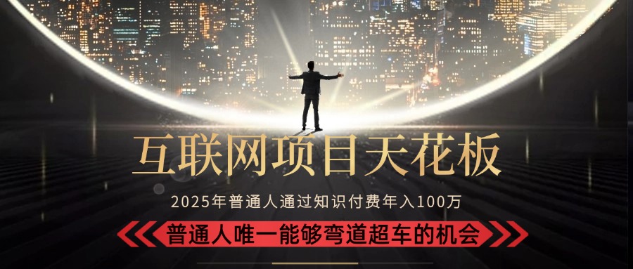 2025“互联网项目天花板”：不做韭菜，做镰刀！“月入 10W+ 普通人弯道…-小言网创资源站