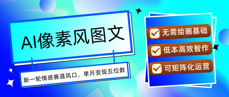 AI像素风图文超详细实操全过程，每天一小时轻松易上手，单月变现五位数-小言网创资源站