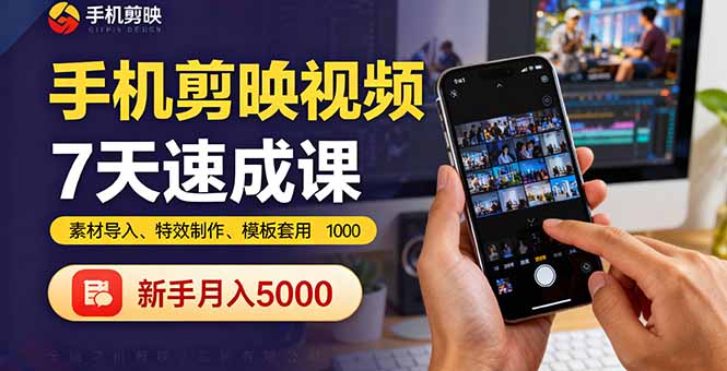 手机剪映视频7天速成课：素材导入、特效制作、模板套用，新手月入5000+-小言网创资源站
