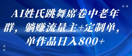 AI姓氏跳舞席卷中老年群,躺挣流量主+定制单,单作品日入8张-小言网创资源站