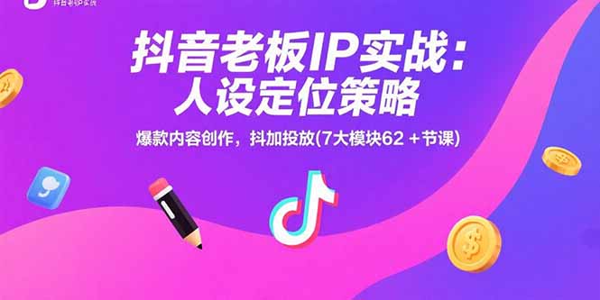 抖音老板IP实战：人设定位策略，爆款内容创作，抖加投放(7大模块62+节课-小言网创资源站