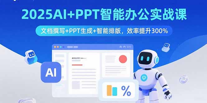 2025AI+PPT智能办公实战课：文档撰写+PPT生成+智能排版，效率提升300%-小言网创资源站